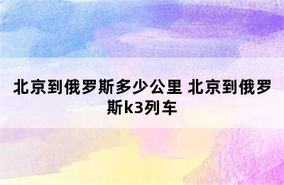 北京到俄罗斯多少公里 北京到俄罗斯k3列车